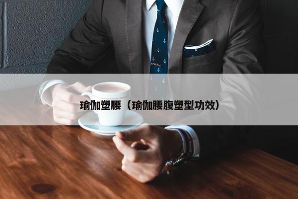 瑜伽塑腰（瑜伽腰腹塑型功效）
