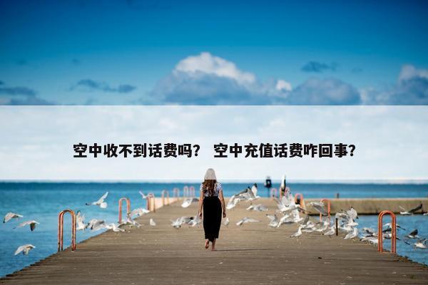 空中收不到话费吗？ 空中充值话费咋回事？