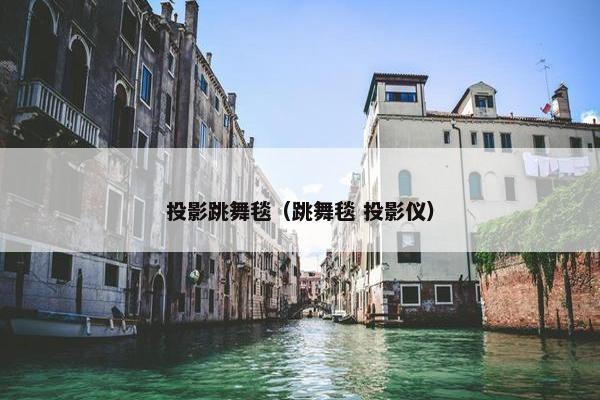 投影跳舞毯（跳舞毯 投影仪）