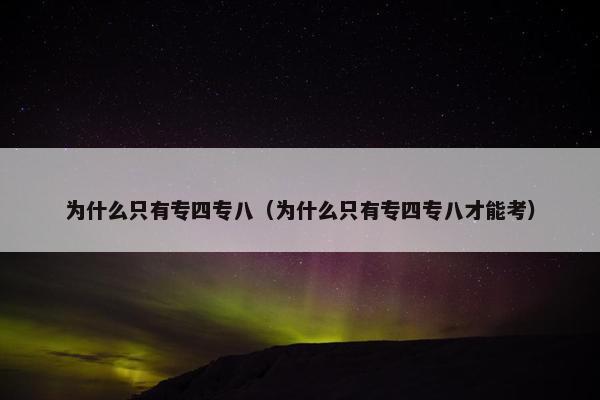 为什么只有专四专八（为什么只有专四专八才能考）