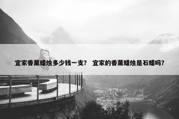宜家香薰蜡烛多少钱一支？ 宜家的香薰蜡烛是石蜡吗？