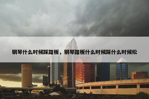 钢琴什么时候踩踏板，钢琴踏板什么时候踩什么时候松