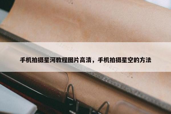 手机拍摄星河教程图片高清，手机拍摄星空的方法