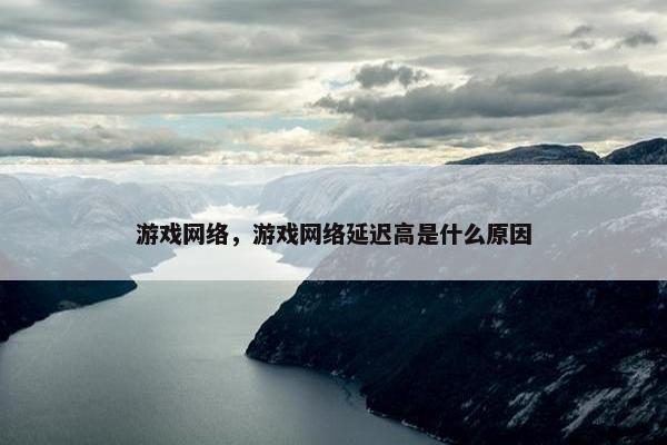 游戏网络，游戏网络延迟高是什么原因