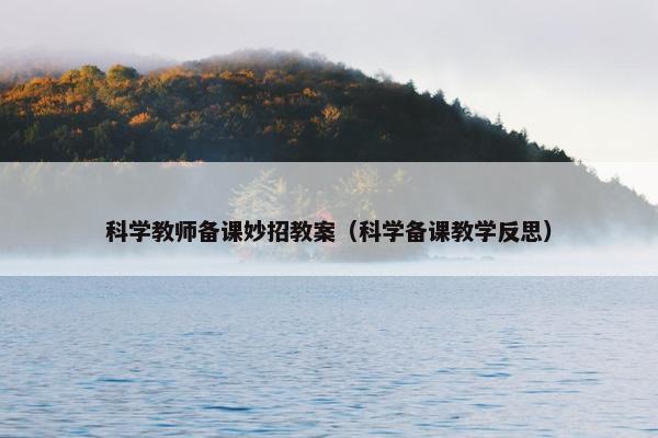 科学教师备课妙招教案（科学备课教学反思）