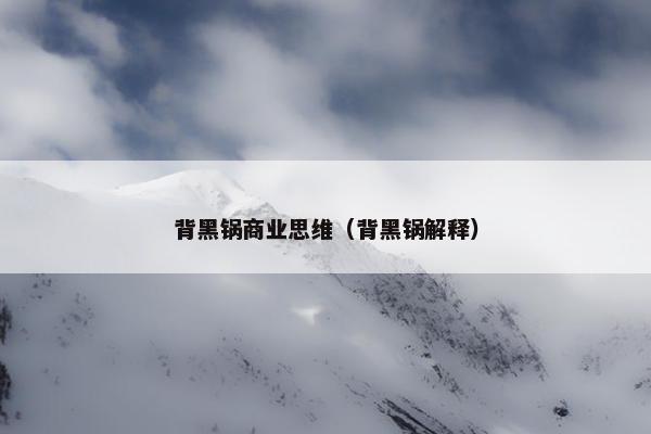 背黑锅商业思维（背黑锅解释）