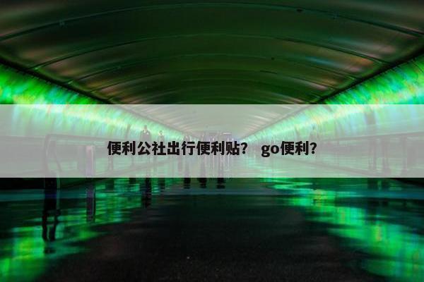 便利公社出行便利贴？ go便利？