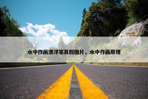 水中作画漂浮笔真假图片，水中作画原理