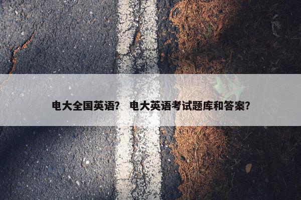 电大全国英语？ 电大英语考试题库和答案？