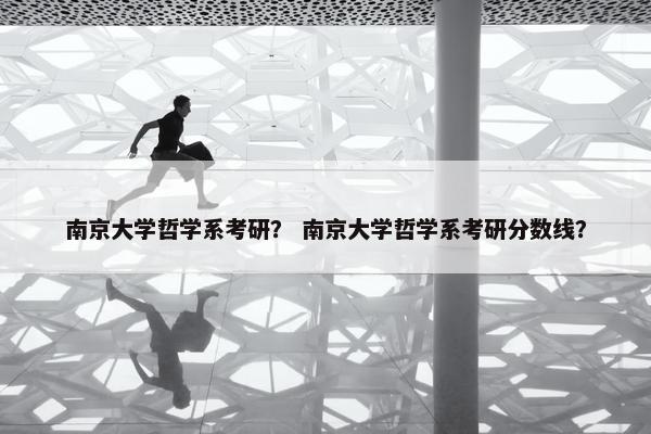 南京大学哲学系考研？ 南京大学哲学系考研分数线？