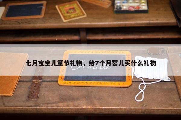七月宝宝儿童节礼物，给7个月婴儿买什么礼物