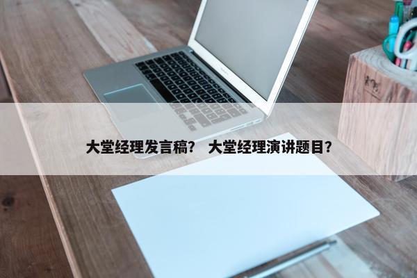 大堂经理发言稿？ 大堂经理演讲题目？