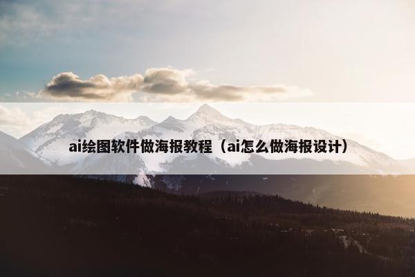 ai绘图软件做海报教程（ai怎么做海报设计）