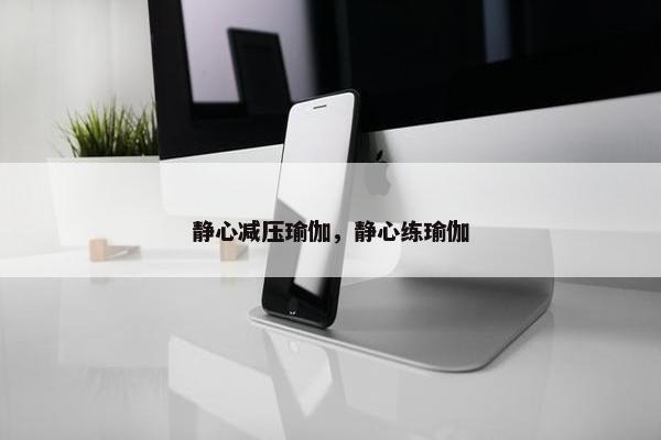 静心减压瑜伽，静心练瑜伽