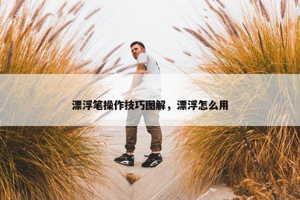 漂浮笔操作技巧图解，漂浮怎么用