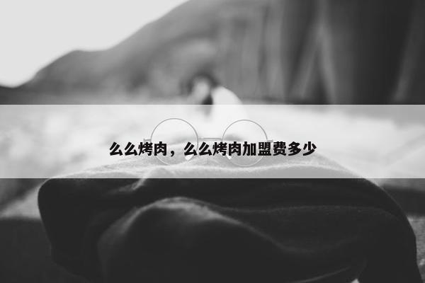 么么烤肉，么么烤肉加盟费多少