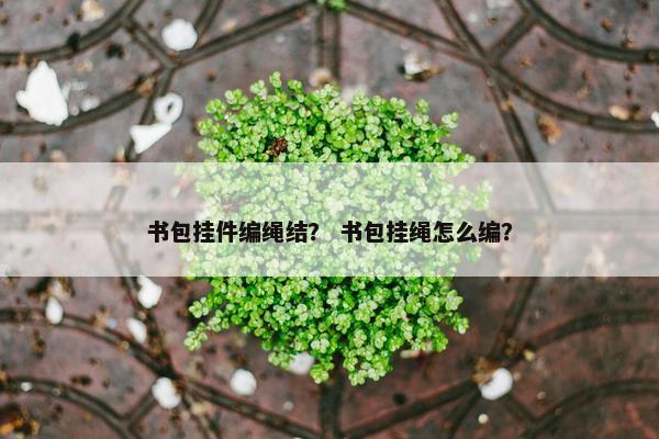 书包挂件编绳结？ 书包挂绳怎么编？