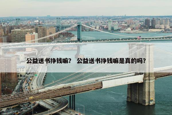 公益送书挣钱嘛？ 公益送书挣钱嘛是真的吗？