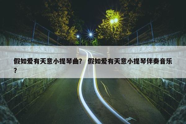 假如爱有天意小提琴曲？ 假如爱有天意小提琴伴奏音乐？