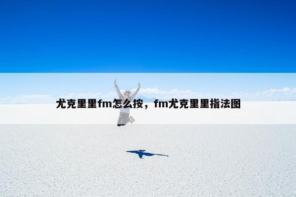 尤克里里fm怎么按，fm尤克里里指法图