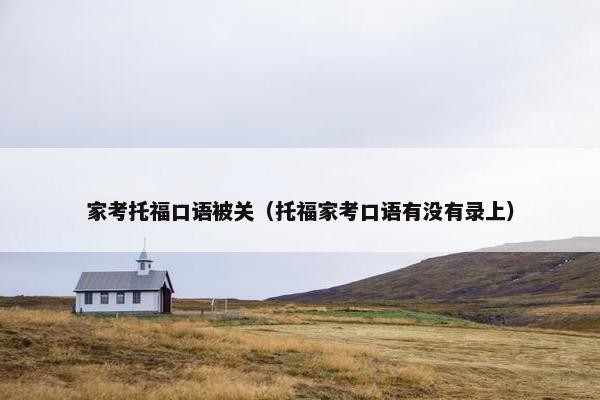 家考托福口语被关（托福家考口语有没有录上）
