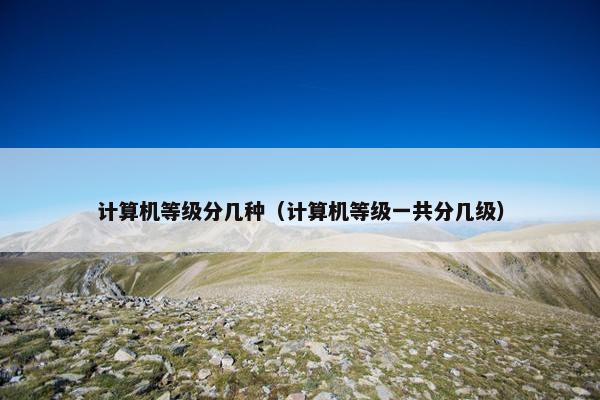 计算机等级分几种（计算机等级一共分几级）
