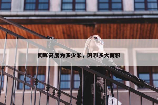 网咖高度为多少米，网咖多大面积