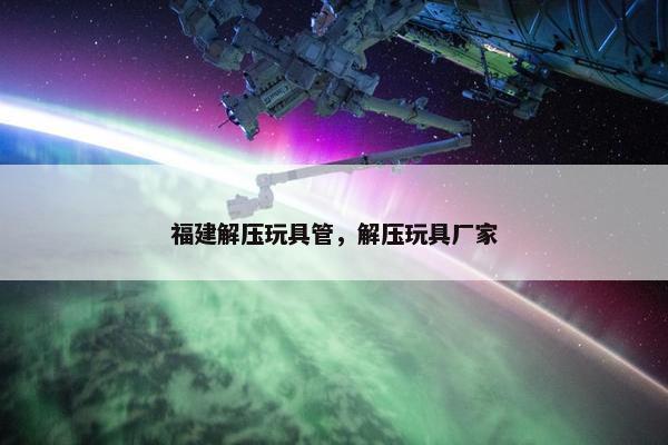 福建解压玩具管，解压玩具厂家