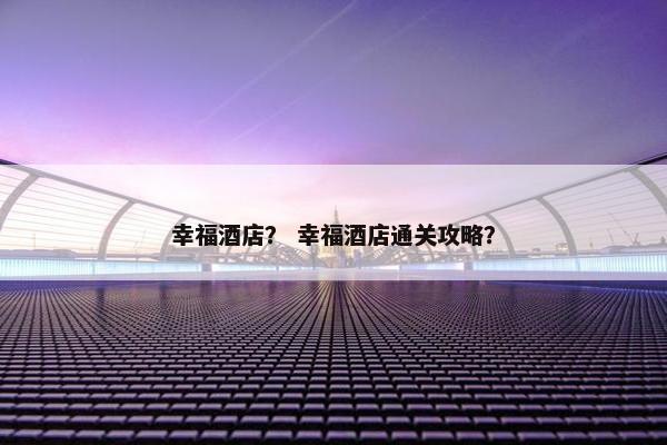 幸福酒店？ 幸福酒店通关攻略？