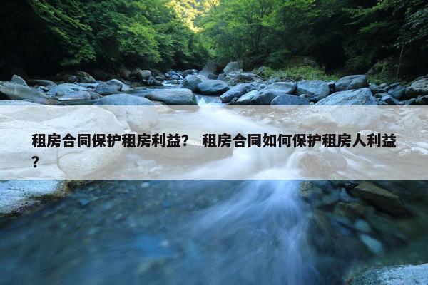 租房合同保护租房利益？ 租房合同如何保护租房人利益？