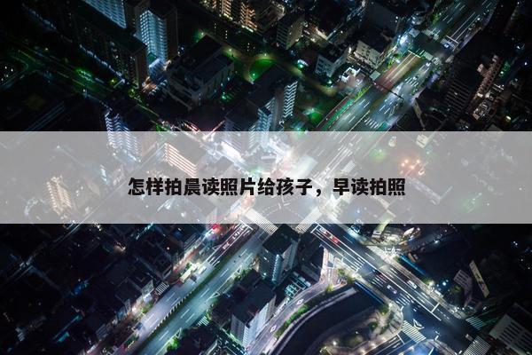怎样拍晨读照片给孩子，早读拍照