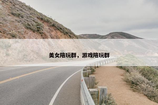 美女陪玩群，游戏陪玩群