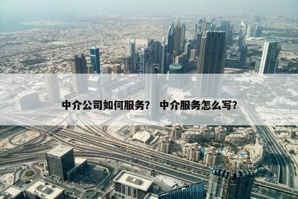 中介公司如何服务？ 中介服务怎么写？