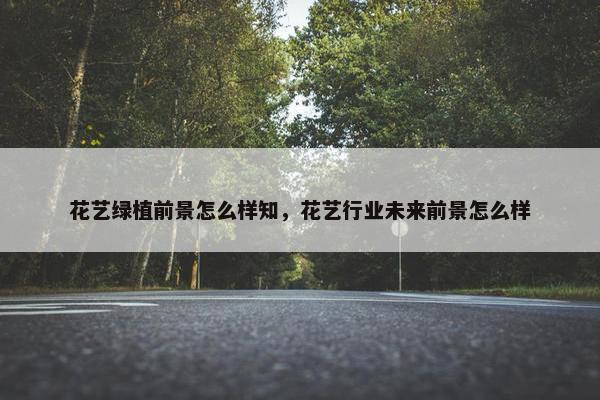 花艺绿植前景怎么样知，花艺行业未来前景怎么样