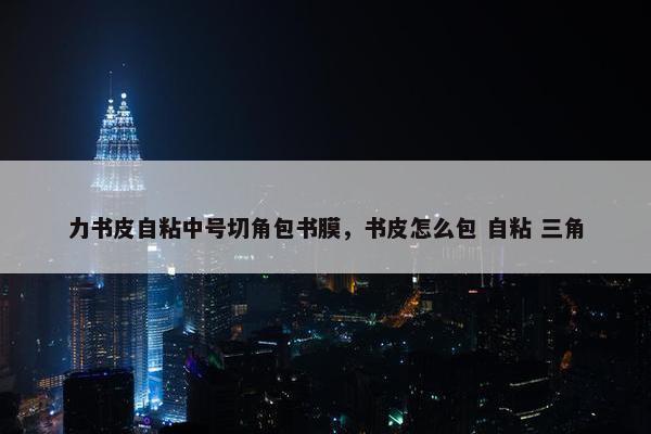 力书皮自粘中号切角包书膜，书皮怎么包 自粘 三角