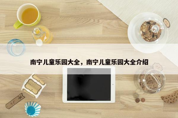 南宁儿童乐园大全，南宁儿童乐园大全介绍