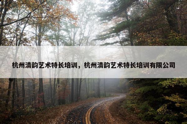 杭州清韵艺术特长培训，杭州清韵艺术特长培训有限公司