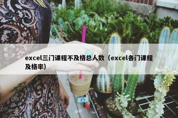 excel三门课程不及格总人数（excel各门课程及格率）