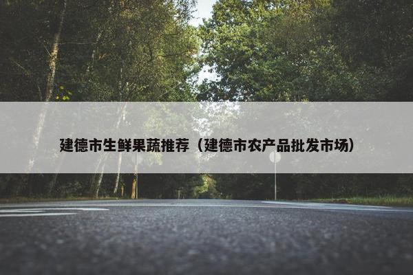 建德市生鲜果蔬推荐（建德市农产品批发市场）