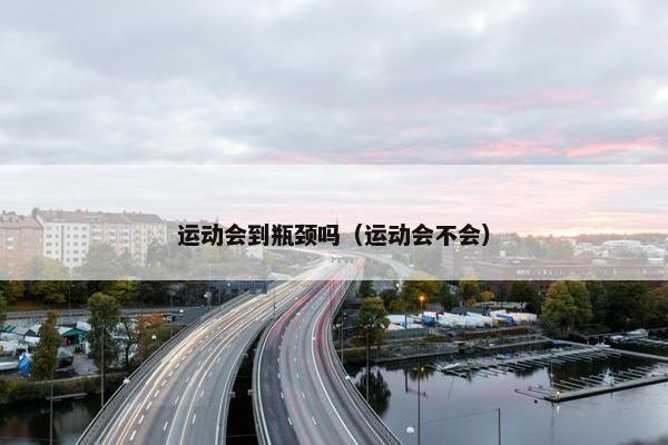 运动会到瓶颈吗（运动会不会）
