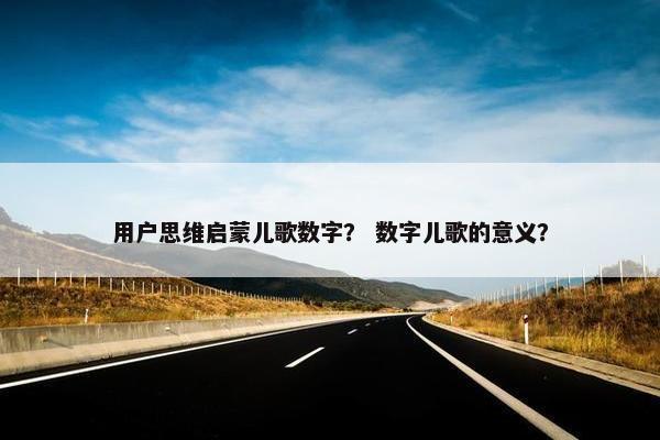 用户思维启蒙儿歌数字？ 数字儿歌的意义？