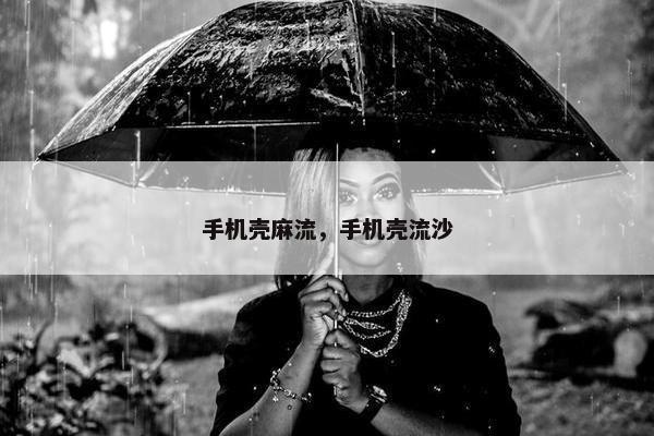 手机壳麻流，手机壳流沙