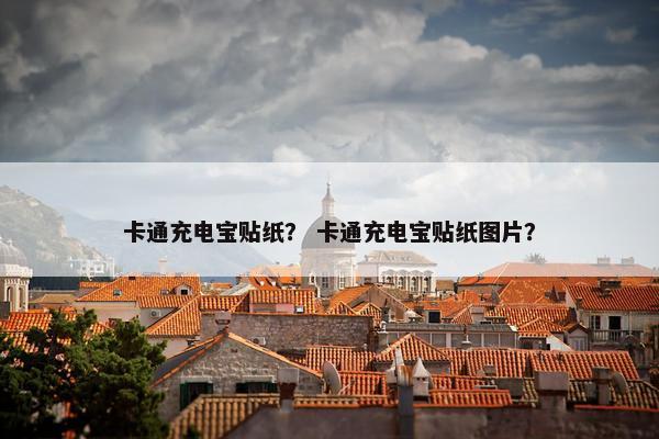 卡通充电宝贴纸？ 卡通充电宝贴纸图片？