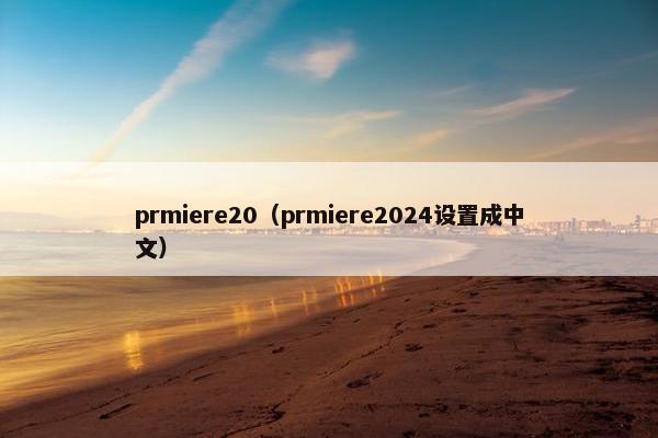 prmiere20（prmiere2024设置成中文）