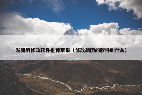 发简历修改软件推荐苹果（修改简历的软件叫什么）