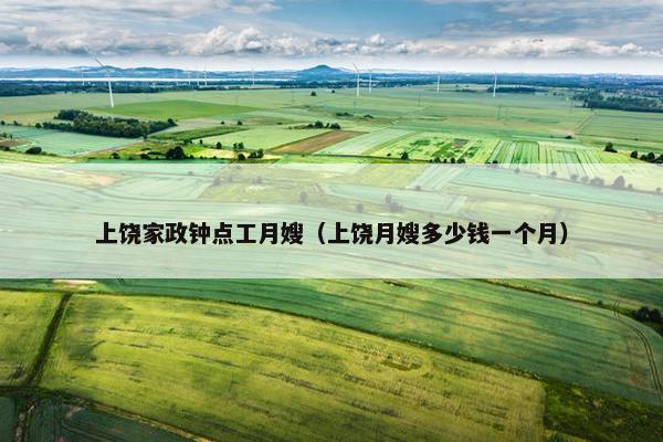 上饶家政钟点工月嫂（上饶月嫂多少钱一个月）