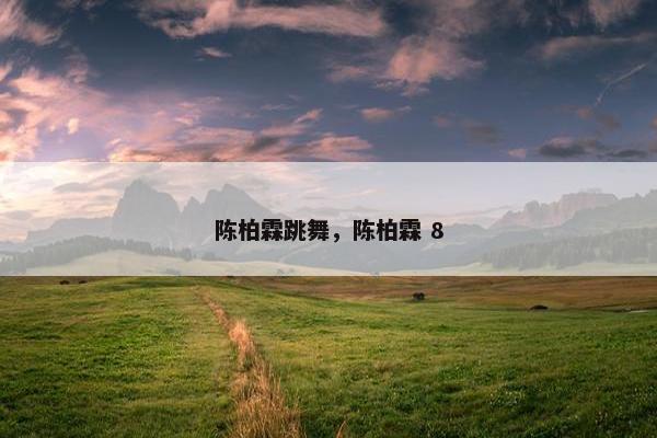 陈柏霖跳舞，陈柏霖 8