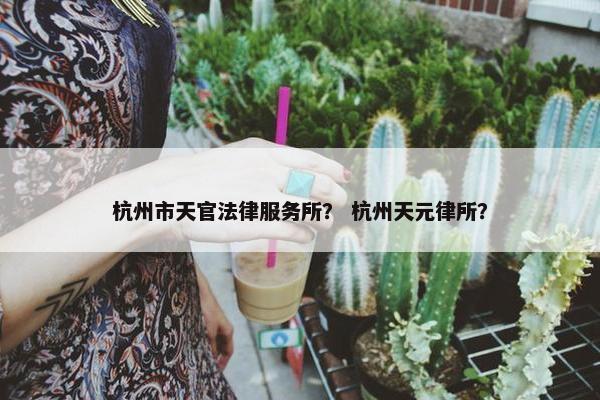 杭州市天官法律服务所？ 杭州天元律所？