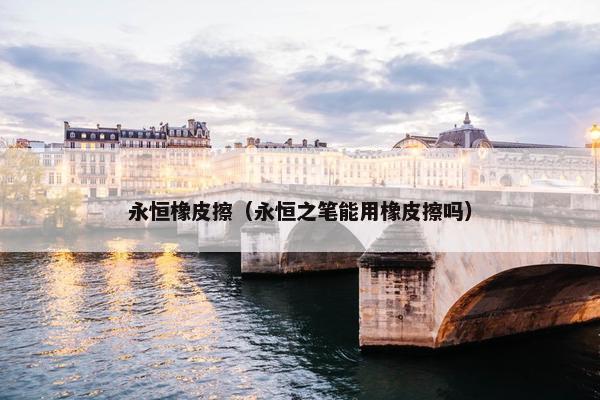 永恒橡皮擦（永恒之笔能用橡皮擦吗）