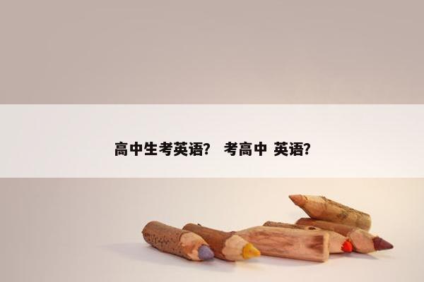高中生考英语？ 考高中 英语？
